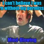 Mind Blown | I can't believe I was born without my permission; Mind-Blowing | image tagged in mind blown | made w/ Imgflip meme maker