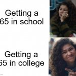 Pretty much | Getting a 65 in school; Getting a 65 in college | image tagged in zendaya drake meme | made w/ Imgflip meme maker