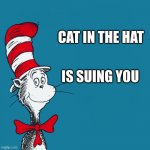Cat in the hat is suing you | CAT IN THE HAT; IS SUING YOU | image tagged in dr suess | made w/ Imgflip meme maker