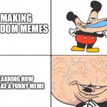 Big Brain Mickey | MAKING RANDOM MEMES; LEARNING HOW TO MAKE A FUNNY MEME | image tagged in big brain mickey | made w/ Imgflip meme maker