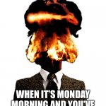 Monday morning head explosion | WHEN IT’S MONDAY MORNING AND YOU’VE WORKED AN ENTIRE HOUR | image tagged in exploding head,monday,monday morning,work | made w/ Imgflip meme maker