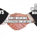 Sweaters | PEOPLE WITH EATING DISORDERS; GAYS; ONLY WEARING OVERSIZED SWEATERS | image tagged in business handshake | made w/ Imgflip meme maker