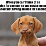 Brain Moment | When you can’t think of an idea for a meme so you post a meme about not having an idea for a meme: | image tagged in funny,memes,dissapointed puppy | made w/ Imgflip meme maker
