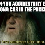 CONFUSED GANDALF | WHEN YOU ACCIDENTALLY ENTER THE WRONG CAR IN THE PARKING LOT; I have no memory of this place. | image tagged in confused gandalf,car meme,parking lot | made w/ Imgflip meme maker