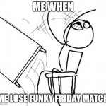 Table Flip Guy Meme | ME WHEN ME LOSE FUNKY FRIDAY MATCH | image tagged in memes,table flip guy | made w/ Imgflip meme maker