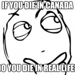 Jijijija | IF YOU DIE IN CANADA DO YOU DIE IN REAL LIFE? | image tagged in memes,question rage face | made w/ Imgflip meme maker