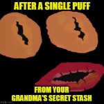 Ivan Wonderface | AFTER A SINGLE PUFF; FROM YOUR GRANDMA'S SECRET STASH | image tagged in ivan wonderface | made w/ Imgflip meme maker