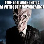 Sadly, you won't remember this meme | POV: YOU WALK INTO A ROOM WITHOUT REMEMBERING WHY | image tagged in doctor who,silence,forget,funny,why are you reading the tags | made w/ Imgflip meme maker