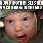 soldier baby | HOW A MOTHER SEES HER GROWN CHILDREN IN THE MILITARY. | image tagged in soldier baby | made w/ Imgflip meme maker