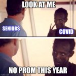 Captain Phillips - I'm The Captain Now | LOOK AT ME NO PROM THIS YEAR SENIORS COVID | image tagged in memes,captain phillips - i'm the captain now | made w/ Imgflip meme maker