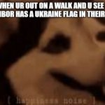 Happines noises dog | WHEN UR OUT ON A WALK AND U SEE A NEIGHBOR HAS A UKRAINE FLAG IN THEIR YARD | image tagged in happines noises dog,ukraine,wholesome | made w/ Imgflip meme maker