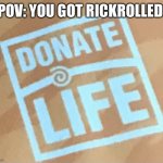 Donate life | POV: YOU GOT RICKROLLED | image tagged in donate life | made w/ Imgflip meme maker