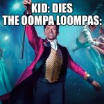 I like music | KID: DIES
THE OOMPA LOOMPAS: | image tagged in greatest showman | made w/ Imgflip meme maker