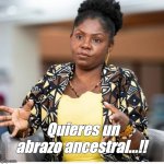 Abrazo ancestral | Quieres un abrazo ancestral...!! | image tagged in abrazo ancestral | made w/ Imgflip meme maker