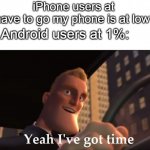 Yeah I've got time | iPhone users at 20%: I have to go my phone is at low battery; Android users at 1%: | image tagged in yeah i've got time | made w/ Imgflip meme maker