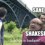 suicide is badass | SANE PEOPLE; SHAKESPEARE | image tagged in suicide is badass,shakespeare,suicide,danny devito | made w/ Imgflip meme maker