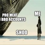 Shoo | PRO MEAT AND BBQ ACCOUNTS; ME; SHOO | image tagged in shoo,memes,vegetarian,vegan | made w/ Imgflip meme maker