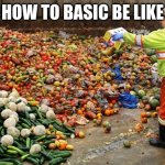 how to basic in a nutshell | HOW TO BASIC BE LIKE | image tagged in food waste,funny,meme | made w/ Imgflip meme maker