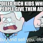 Rich kidz | SPOILED RICH KIDS WHEN OLD PEOPLE GIVE THEM ADVICE | image tagged in i can buy and sell you old man | made w/ Imgflip meme maker