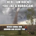 the 80s music | HERE I AM ROCK YOU LIKE A HURRICANE; NEVER GONNA RUN AROUND AND DESERT YOU | image tagged in lawnmower hurricane | made w/ Imgflip meme maker