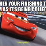 Cars meme I'm speed | WHEN YOUR FINISHING THE EXAM AS IT’S BEING COLLECTED | image tagged in cars meme i'm speed | made w/ Imgflip meme maker