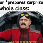 Surprise Test | Teacher *prepares surprise test*; The whole class: | image tagged in school,surprise,test,eggman,i was not expecting that | made w/ Imgflip meme maker