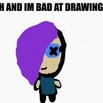 jdjdjdjdjdjdjdjdj | I AM A PLUSH AND IM BAD AT DRAWING BUT I TRIED | image tagged in meme | made w/ Imgflip meme maker