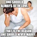 Oscar Wildly | ONE SHOULD ALWAYS BE IN LOVE. THAT IS THE REASON ONE SHOULD NEVER MARRY. | image tagged in sexless marriage guy,single life,life problems,life lessons | made w/ Imgflip meme maker