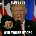 Trump Fake News  | I LOVE YOU; WILL YOU BE MY GF :) | image tagged in trump fake news | made w/ Imgflip meme maker