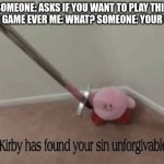 Kirb has found your sin unforgivable | SOMEONE: ASKS IF YOU WANT TO PLAY THIS BEST GAME EVER ME: WHAT? SOMEONE: YOUR MOM; ME: | image tagged in kirb has found your sin unforgivable,brace yourselves x is coming,its a trap | made w/ Imgflip meme maker