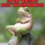 frog waiting | PUREBLOODS WAITING FOR THE "WINTER OF DEATH" WE WERE PROMISED; @WilmaFingersdoo | image tagged in frog waiting | made w/ Imgflip meme maker