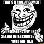 Thats a nice argument unfortunately I had sexual intercourse meme