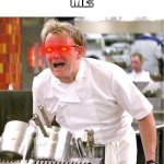 * le insert* | SCHOOL: *BANS IMGFLIP
ME: THATS THE LAST STRAW | image tagged in memes,chef gordon ramsay | made w/ Imgflip meme maker