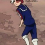 todoroki bish what face | ME WHEN THAT ONE KID REMINDS THE TEACHER ABOUT HOMEWORK | image tagged in todoroki bish what face | made w/ Imgflip meme maker