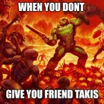 Doomguy | WHEN YOU DONT GIVE YOU FRIEND TAKIS | image tagged in doomguy | made w/ Imgflip meme maker