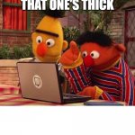 the hub | THAT ONE'S THICK | image tagged in bert and ernie computer | made w/ Imgflip meme maker