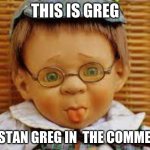 greg | THIS IS GREG; WE STAN GREG IN  THE COMMENTS | image tagged in greg | made w/ Imgflip meme maker