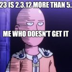 OK. | 7.5.23 IS 2.3.12 MORE THAN 5.2.11; ME WHO DOESN'T GET IT | image tagged in saitama ok | made w/ Imgflip meme maker