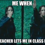 Katniss Respect | ME WHEN; THE TEACHER LETS ME IN CLASS EARLY | image tagged in katniss respect | made w/ Imgflip meme maker