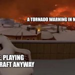 Priorities, people | A TORNADO WARNING IN MY AREA; ME, PLAYING MINECRAFT ANYWAY | image tagged in happy chair,memes,tornado,minecraft | made w/ Imgflip meme maker