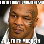 Disappointed Tyson | I JUTHT DON'T UNDERTHTAND ALL THITH MADNETH | image tagged in memes,disappointed tyson | made w/ Imgflip meme maker