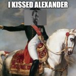 Napoleon Bonaparte | I KISSED ALEXANDER | image tagged in napoleon bonaparte | made w/ Imgflip meme maker