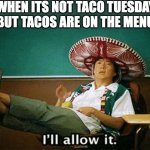 every day is taco tuesday | WHEN ITS NOT TACO TUESDAY
BUT TACOS ARE ON THE MENU | image tagged in ill allow it | made w/ Imgflip meme maker