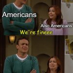 Americans | Americans; Also Americans | image tagged in we're fineee | made w/ Imgflip meme maker