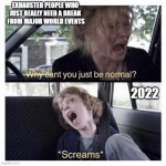Why can’t you be normal  | EXHAUSTED PEOPLE WHO JUST REALLY NEED A BREAK
 FROM MAJOR WORLD EVENTS; 2022 | image tagged in why can t you be normal | made w/ Imgflip meme maker