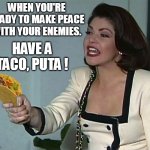 taco tuesday | WHEN YOU'RE READY TO MAKE PEACE WITH YOUR ENEMIES. HAVE A TACO, PUTA ! | image tagged in taco tuesday,soraya montenegro,thalia,in spanish,tacos,mexican food | made w/ Imgflip meme maker