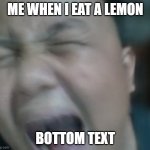 Lemon Meme | ME WHEN I EAT A LEMON; BOTTOM TEXT | image tagged in screaming man | made w/ Imgflip meme maker