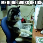 i have no idea what the hell i am doing | ME DOING WORK BE LIKE | image tagged in memes,i have no idea what i am doing | made w/ Imgflip meme maker