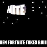 Fortnite | WHEN FORTNITE TAKES BUILDS | image tagged in fortnite | made w/ Imgflip meme maker