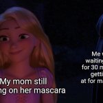 Waiting | Me who was waiting in the car for 30 minutes after getting yelled at for making us late; My mom still putting on her mascara | image tagged in mother gothel glaring at rapunzel | made w/ Imgflip meme maker